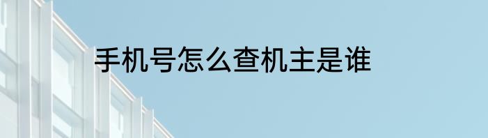 手机号怎么查机主是谁