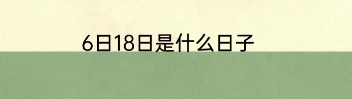 6日18日是什么日子