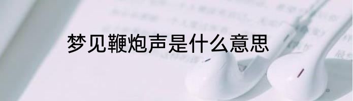 梦见鞭炮声是什么意思
