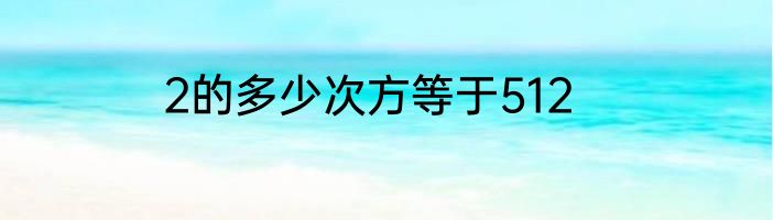2的多少次方等于512