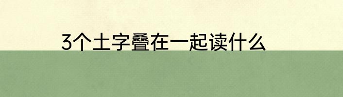 3个土字叠在一起读什么