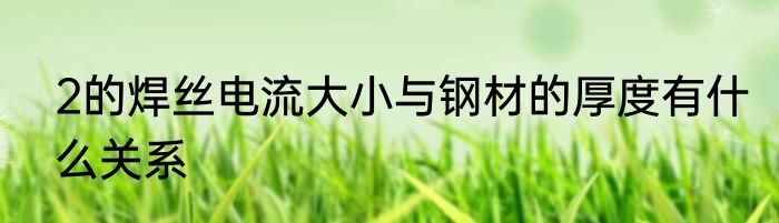 2的焊丝电流大小与钢材的厚度有什么关系
