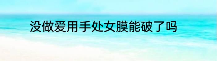 没做爱用手处女膜能破了吗
