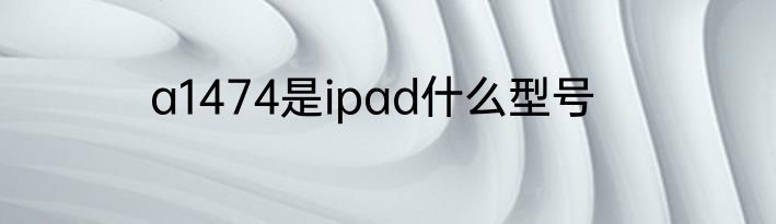 a1474是ipad什么型号