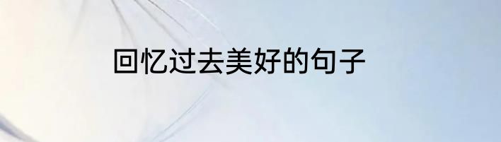 回忆过去美好的句子