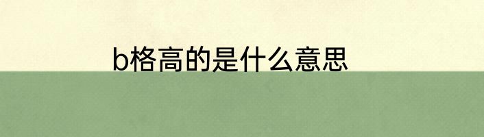 b格高的是什么意思
