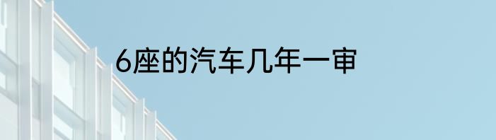 6座的汽车几年一审