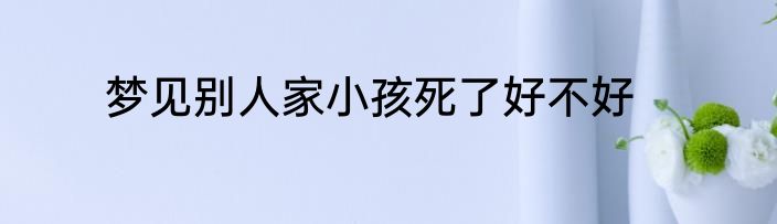 梦见别人家小孩死了好不好