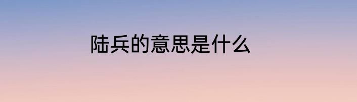 陆兵的意思是什么