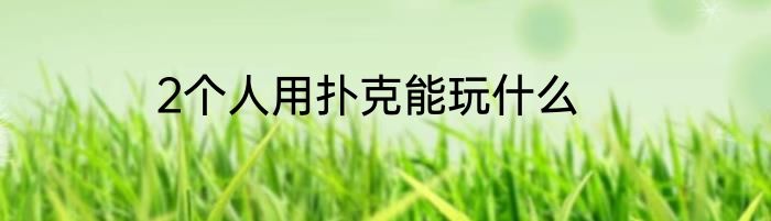 2个人用扑克能玩什么