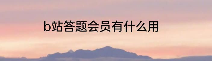 b站答题会员有什么用