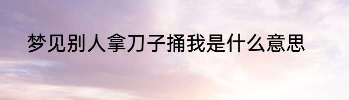 梦见别人拿刀子捅我是什么意思