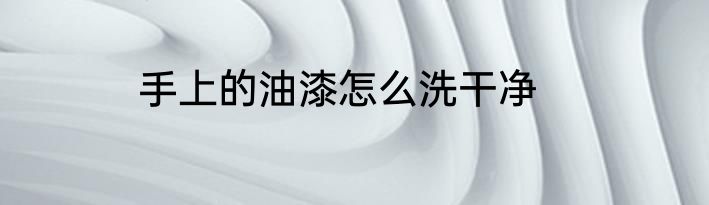 手上的油漆怎么洗干净
