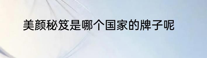 美颜秘笈是哪个国家的牌子呢
