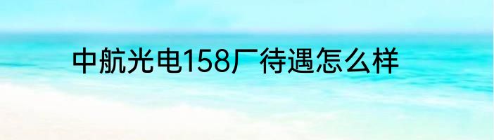 中航光电158厂待遇怎么样
