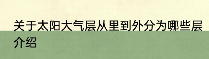 关于太阳大气层从里到外分为哪些层介绍
