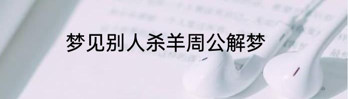 梦见别人杀羊周公解梦