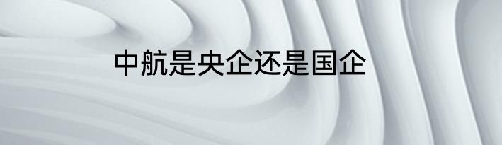 中航是央企还是国企