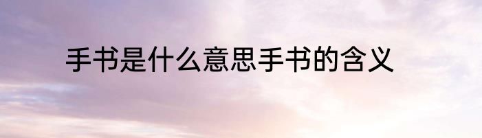 手书是什么意思手书的含义