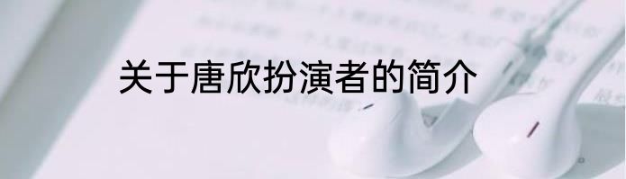 关于唐欣扮演者的简介
