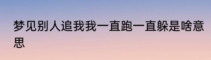 梦见别人追我我一直跑一直躲是啥意思