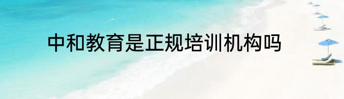 中和教育是正规培训机构吗
