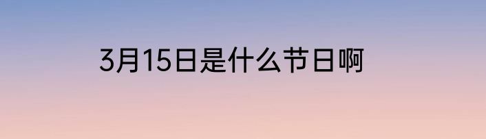 3月15日是什么节日啊