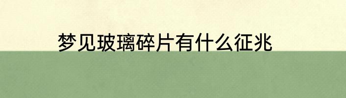 梦见玻璃碎片有什么征兆