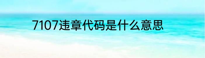 7107违章代码是什么意思
