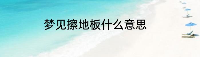 梦见擦地板什么意思