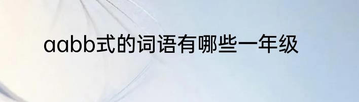 aabb式的词语有哪些一年级