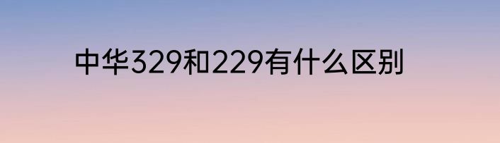 中华329和229有什么区别