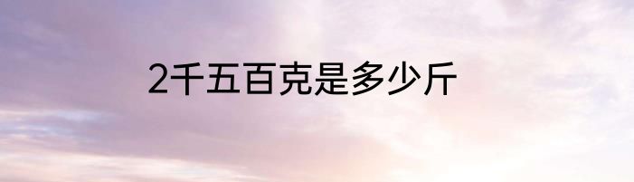 2千五百克是多少斤