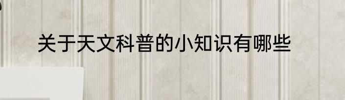 关于天文科普的小知识有哪些
