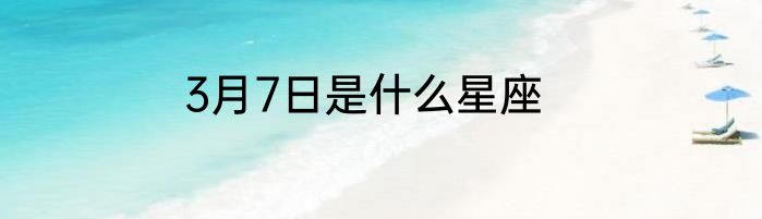 3月7日是什么星座