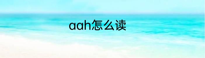 aah怎么读