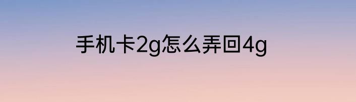 手机卡2g怎么弄回4g