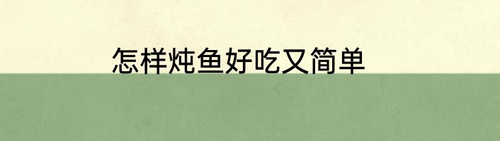 怎样炖鱼好吃又简单