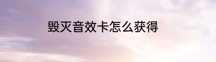 毁灭音效卡怎么获得