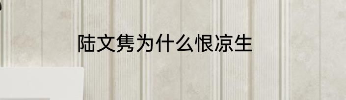 陆文隽为什么恨凉生