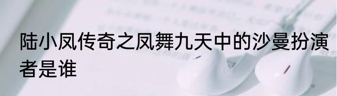 陆小凤传奇之凤舞九天中的沙曼扮演者是谁
