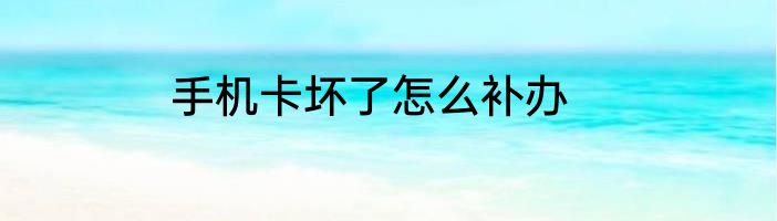 手机卡坏了怎么补办