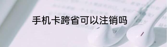 手机卡跨省可以注销吗