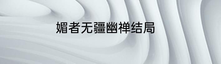 媚者无疆幽禅结局