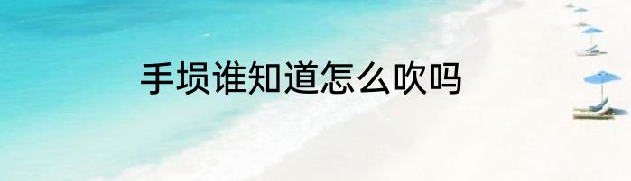 手埙谁知道怎么吹吗