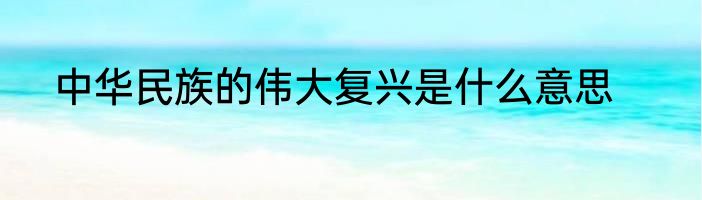 中华民族的伟大复兴是什么意思