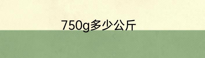 750g多少公斤