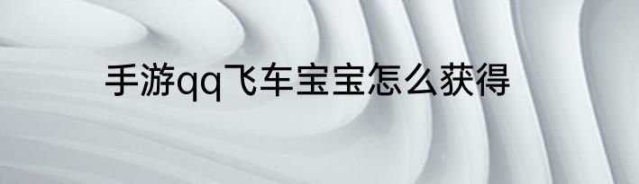 手游qq飞车宝宝怎么获得