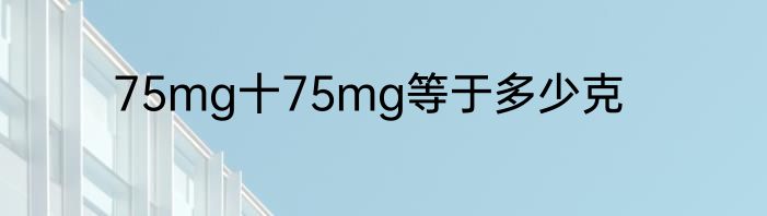 75mg十75mg等于多少克