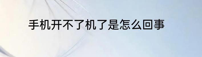 手机开不了机了是怎么回事